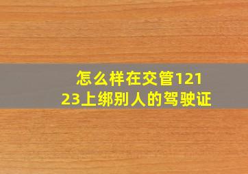 怎么样在交管12123上绑别人的驾驶证