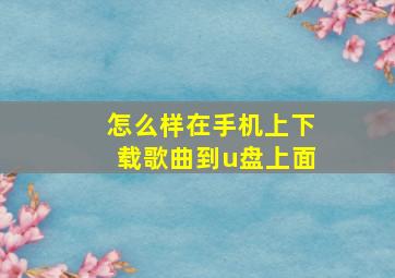 怎么样在手机上下载歌曲到u盘上面