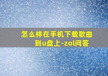 怎么样在手机下载歌曲到u盘上-zol问答