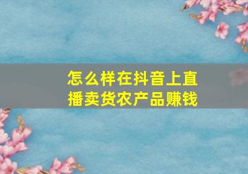 怎么样在抖音上直播卖货农产品赚钱