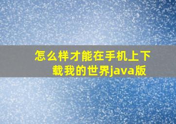 怎么样才能在手机上下载我的世界java版