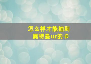 怎么样才能抽到奥特曼ur的卡