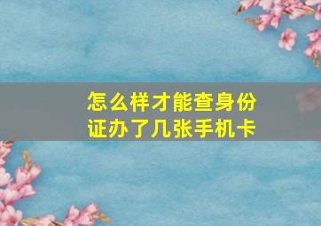 怎么样才能查身份证办了几张手机卡