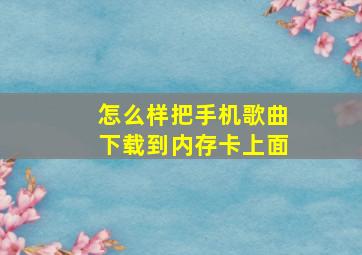 怎么样把手机歌曲下载到内存卡上面