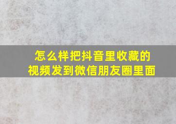 怎么样把抖音里收藏的视频发到微信朋友圈里面