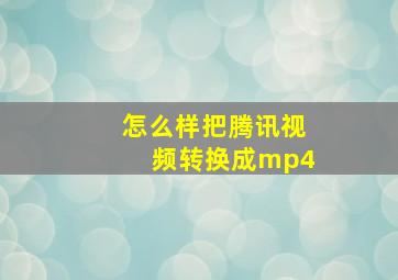 怎么样把腾讯视频转换成mp4