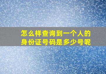 怎么样查询到一个人的身份证号码是多少号呢