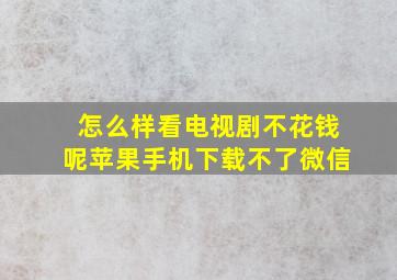 怎么样看电视剧不花钱呢苹果手机下载不了微信