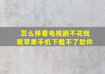 怎么样看电视剧不花钱呢苹果手机下载不了软件