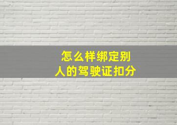 怎么样绑定别人的驾驶证扣分