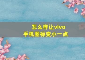 怎么样让vivo手机图标变小一点