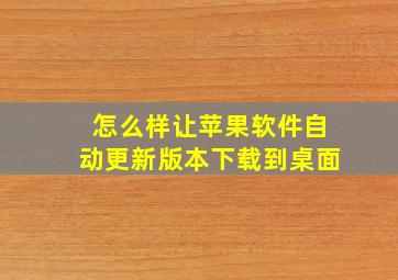 怎么样让苹果软件自动更新版本下载到桌面