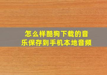 怎么样酷狗下载的音乐保存到手机本地音频