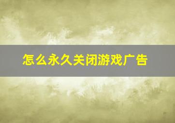 怎么永久关闭游戏广告