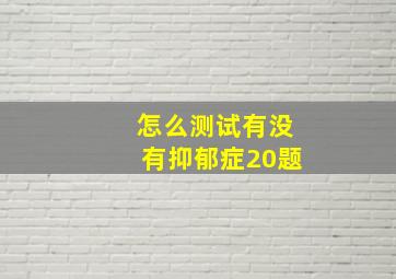 怎么测试有没有抑郁症20题