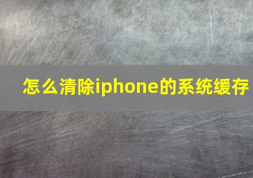 怎么清除iphone的系统缓存