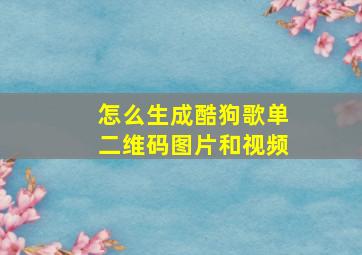 怎么生成酷狗歌单二维码图片和视频