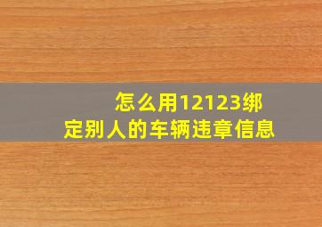 怎么用12123绑定别人的车辆违章信息