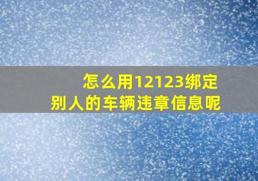 怎么用12123绑定别人的车辆违章信息呢