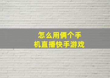 怎么用俩个手机直播快手游戏