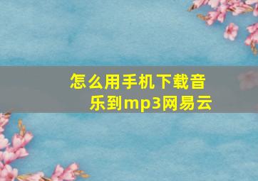 怎么用手机下载音乐到mp3网易云