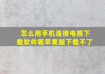 怎么用手机连接电视下载软件呢苹果版下载不了