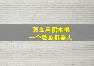 怎么用积木拼一个恐龙机器人