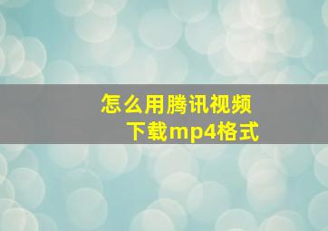 怎么用腾讯视频下载mp4格式