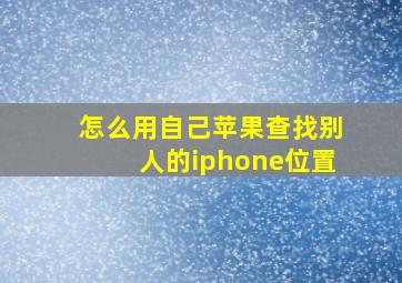 怎么用自己苹果查找别人的iphone位置