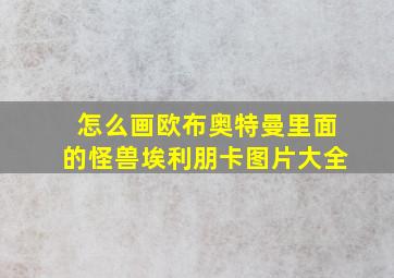 怎么画欧布奥特曼里面的怪兽埃利朋卡图片大全