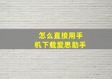 怎么直接用手机下载爱思助手