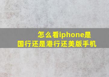 怎么看iphone是国行还是港行还美版手机