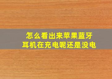 怎么看出来苹果蓝牙耳机在充电呢还是没电