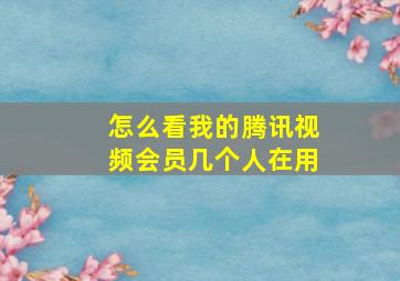 怎么看我的腾讯视频会员几个人在用