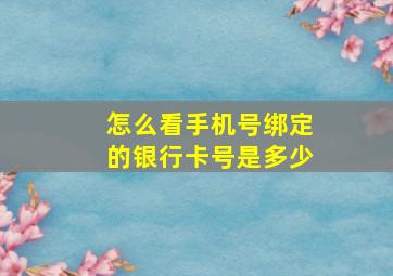 怎么看手机号绑定的银行卡号是多少