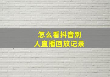 怎么看抖音别人直播回放记录