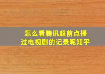 怎么看腾讯超前点播过电视剧的记录呢知乎