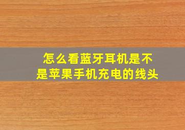 怎么看蓝牙耳机是不是苹果手机充电的线头