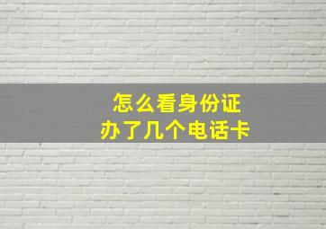 怎么看身份证办了几个电话卡