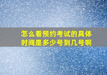 怎么看预约考试的具体时间是多少号到几号啊