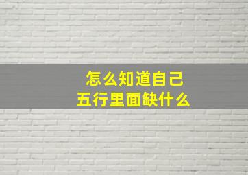 怎么知道自己五行里面缺什么