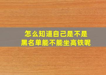 怎么知道自己是不是黑名单能不能坐高铁呢