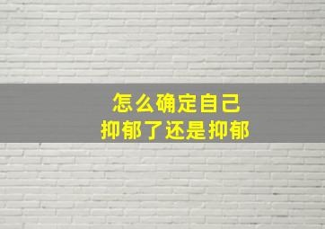 怎么确定自己抑郁了还是抑郁