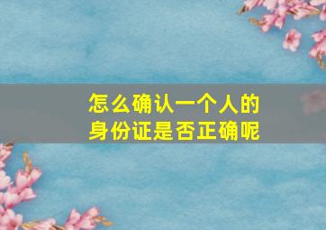 怎么确认一个人的身份证是否正确呢