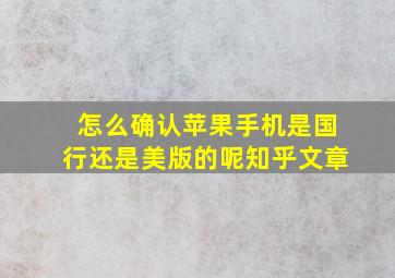 怎么确认苹果手机是国行还是美版的呢知乎文章