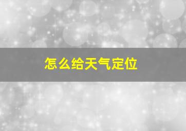 怎么给天气定位