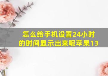 怎么给手机设置24小时的时间显示出来呢苹果13