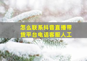 怎么联系抖音直播带货平台电话客服人工