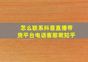 怎么联系抖音直播带货平台电话客服呢知乎