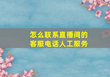 怎么联系直播间的客服电话人工服务